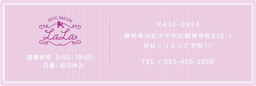 浜松市中央区の浜松家畜病院と提携するドックサロンLaLaの店舗概要。
〒430-0924 静岡県浜松市中央区竜禅寺810-1浜松トリミング学院1F
TEL/053-456-3929